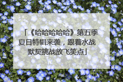 《哈哈哈哈哈》第五季夏日特辑来袭，跟着水战默契挑战放飞笑点