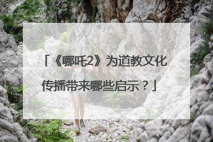 《哪吒2》为道教文化传播带来哪些启示？