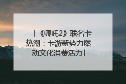 《哪吒2》联名卡热潮：卡游新势力燃动文化消费活力