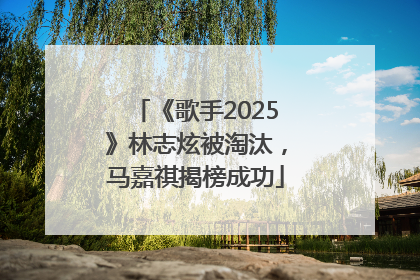 《歌手2025》林志炫被淘汰，马嘉祺揭榜成功