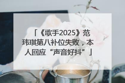 《歌手2025》范玮琪第八补位失败，本人回应“声音好抖”