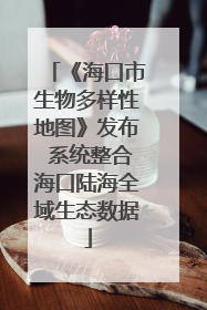 《海口市生物多样性地图》发布 系统整合海口陆海全域生态数据