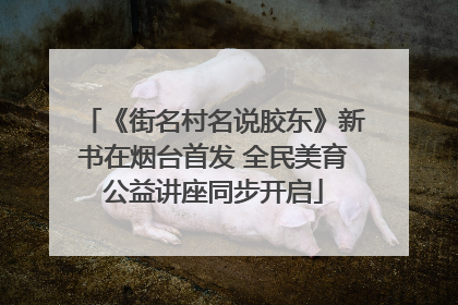 《街名村名说胶东》新书在烟台首发 全民美育公益讲座同步开启