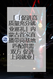 「促进高质量充分就业巡礼」内蒙古首家直播带岗基地 匹配供需双方 促进上岗就业