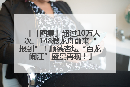「图集」超过10万人次、148艘龙舟前来“报到”！顺德杏坛“百龙闹江”盛景再现！