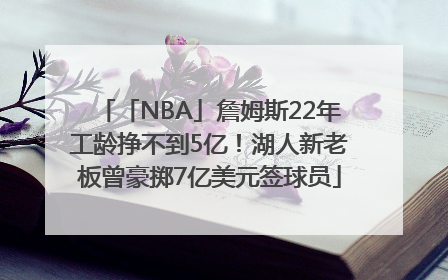 「NBA」詹姆斯22年工龄挣不到5亿！湖人新老板曾豪掷7亿美元签球员