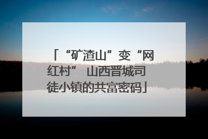 “矿渣山”变“网红村” 山西晋城司徒小镇的共富密码