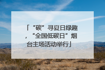 “碳”寻夏日绿趣，“全国低碳日”烟台主场活动举行