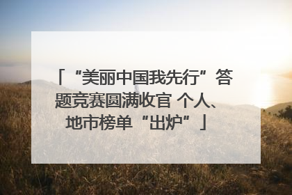 “美丽中国我先行”答题竞赛圆满收官 个人、地市榜单“出炉”