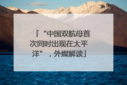 “中国双航母首次同时出现在太平洋”，外媒解读