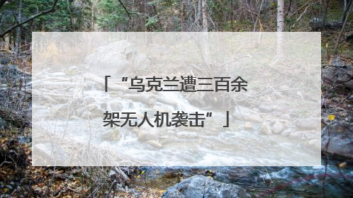“乌克兰遭三百余架无人机袭击”