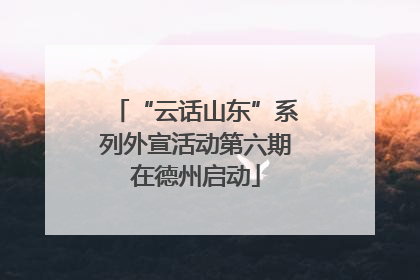 “云话山东”系列外宣活动第六期在德州启动