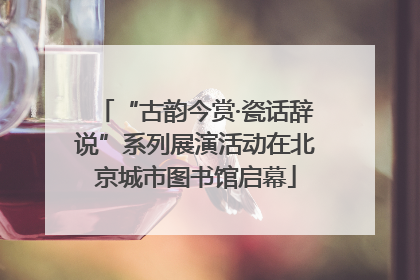 “古韵今赏·瓷话辞说”系列展演活动在北京城市图书馆启幕