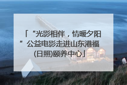 “光影相伴，情暖夕阳”公益电影走进山东港福(日照)颐养中心