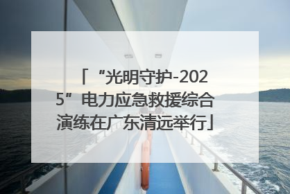 “光明守护-2025”电力应急救援综合演练在广东清远举行