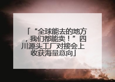 “全球能去的地方，我们都能卖！”四川源头工厂对接会上收获海量意向