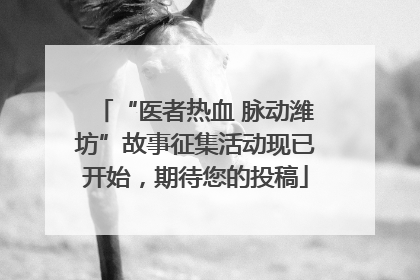 “医者热血 脉动潍坊”故事征集活动现已开始，期待您的投稿