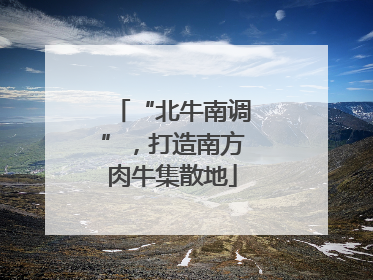 “北牛南调”，打造南方肉牛集散地
