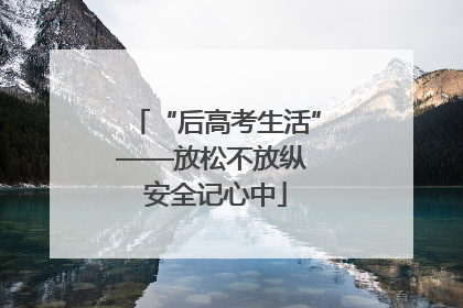 “后高考生活”——放松不放纵 安全记心中
