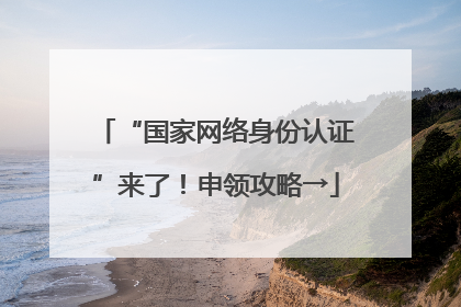 “国家网络身份认证”来了！申领攻略→