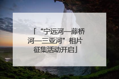 “宁远河—藤桥河—三亚河”相片征集活动开启