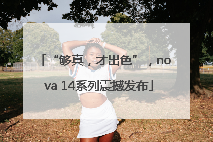 “够真，才出色”，nova 14系列震撼发布