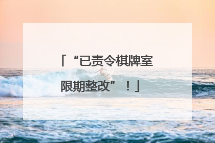 “已责令棋牌室限期整改”！