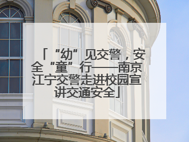 “幼”见交警，安全“童”行——南京江宁交警走进校园宣讲交通安全