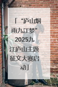 “庐山烟雨九江梦”2025九江庐山主题征文大赛启动
