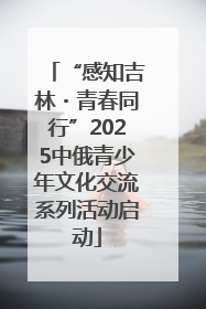 “感知吉林・青春同行”2025中俄青少年文化交流系列活动启动