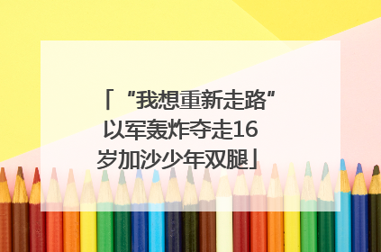 “我想重新走路” 以军轰炸夺走16岁加沙少年双腿