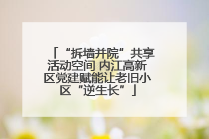 “拆墙并院”共享活动空间 内江高新区党建赋能让老旧小区“逆生长”