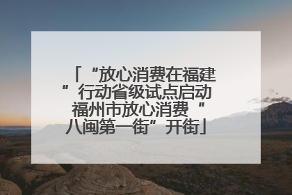 “放心消费在福建”行动省级试点启动 福州市放心消费“八闽第一街”开街