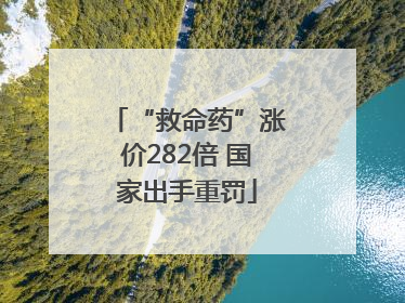 “救命药”涨价282倍 国家出手重罚