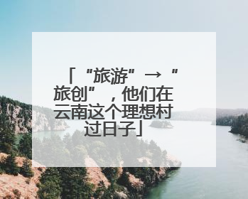 “旅游”→“旅创”，他们在云南这个理想村过日子