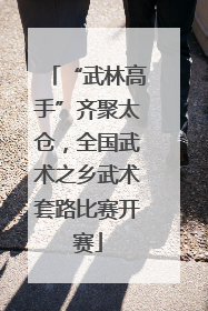 “武林高手”齐聚太仓，全国武术之乡武术套路比赛开赛