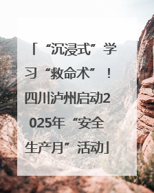 “沉浸式”学习“救命术”！四川泸州启动2025年“安全生产月”活动