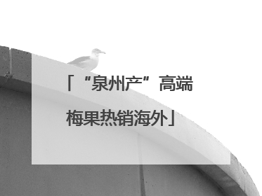 “泉州产”高端梅果热销海外