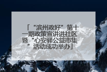 “滨州政好”第十一期政策宣讲进社区暨“心安驿公益市集”活动成功举办