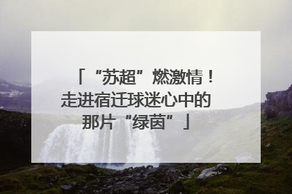 “苏超”燃激情！走进宿迁球迷心中的那片“绿茵”