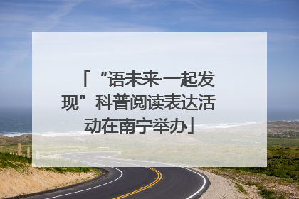 “语未来·一起发现”科普阅读表达活动在南宁举办