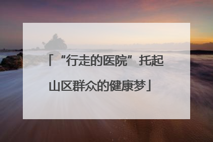 “行走的医院”托起山区群众的健康梦