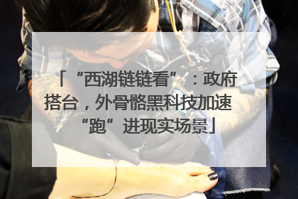 “西湖链链看”：政府搭台，外骨骼黑科技加速“跑”进现实场景