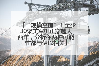 “规模空前”！至少30架美军机正穿越大西洋，分析称两种可能性都与伊以相关