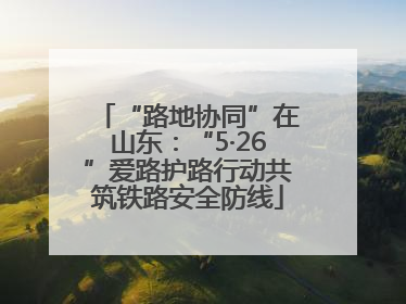 “路地协同”在山东：“5·26”爱路护路行动共筑铁路安全防线