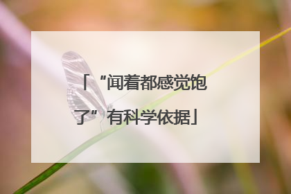 “闻着都感觉饱了”有科学依据