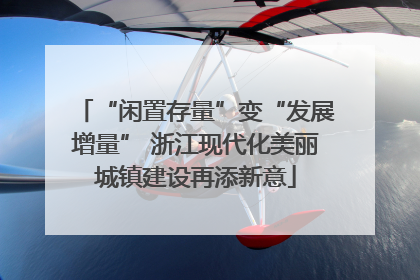 “闲置存量”变“发展增量” 浙江现代化美丽城镇建设再添新意
