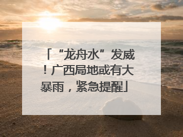 “龙舟水”发威！广西局地或有大暴雨，紧急提醒