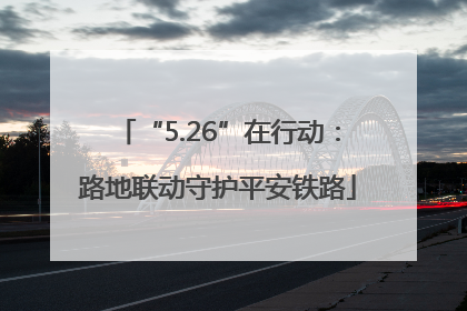 “5.26”在行动：路地联动守护平安铁路
