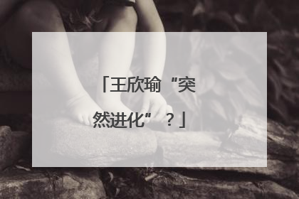 王欣瑜“突然进化”？